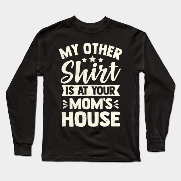 My Other Shirt Is At Your Mom's House Long Sleeve T-Shirt by TheDesignDepot